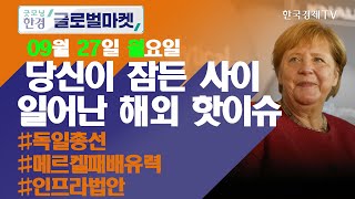 독일 총선 메르켈 패배 유력 / 오늘장 놓쳐선 안 될 당신이 잠든사이 일어난 해외 이슈 / 출근전 꼭 봐야하는 글로벌 이슈 / 굿모닝한경글로벌마켓