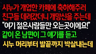 실화사연-시누가 개업한 카페에 축하해주러 친구들 데려갔더니 개망신을 주는데 \