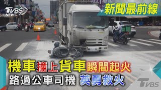 機車撞上貨車瞬間起火 路過公車司機英勇救火｜TVBS新聞@TVBSNEWS01