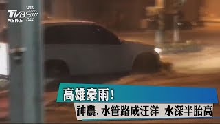 高雄豪雨！神農、水管路成汪洋　水深半胎高