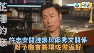 芷珊約您丨許志安開腔談與鄭秀文關係 盼予機會將壞咗做返好