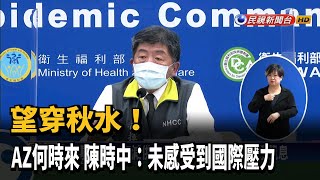 望穿秋水! AZ何時來 陳時中:未感受到國際壓力－民視新聞