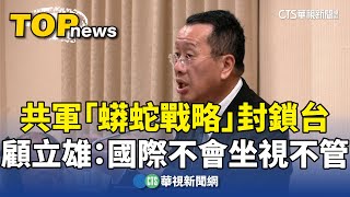 共軍「蟒蛇戰略」封鎖台　顧立雄：國際不會坐視不管｜華視新聞 20241023 @CtsTw