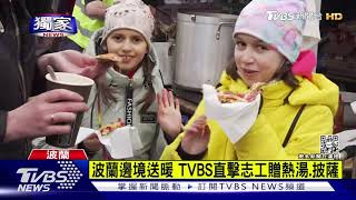 #獨家【TVBS直擊】波蘭邊境送暖 TVBS直擊志工贈熱湯.披薩｜TVBS新聞