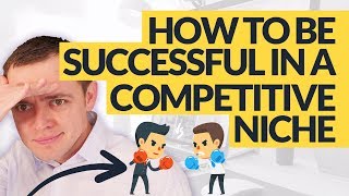 How to Be Successful & Make Money in a Highly Competitive Niche