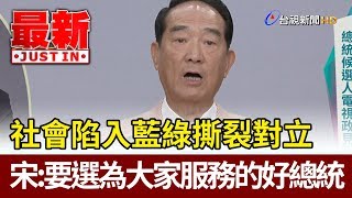 社會陷入藍綠撕裂 宋楚瑜：要選為大家服務的好總統【最新快訊】