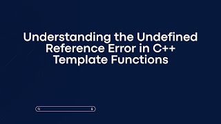Understanding the Undefined Reference Error in C++ Template Functions