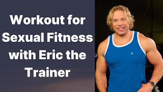 Workout for Sexual Fitness with Eric the Trainer