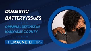 Criminal Defense in Kankakee County | Domestic Battery Issues | The MacNeil Firm | Criminal Defense