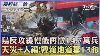 烏克蘭反攻緩慢俄羅斯再徵14.7萬兵 天災+人禍! 南韓淹地道奪13命 2023.07.17【國際談一輪】