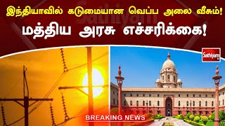 இந்தியாவில் கடுமையான வெப்ப அலை வீசும்! மத்திய அரசு எச்சரிக்கை!! | SathiyamTV