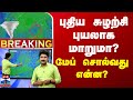 🔴LIVE : புதிய சுழற்சி புயலாக மாறுமா?- மேப் சொல்வது என்ன? | TN Rainfall | Weather Update