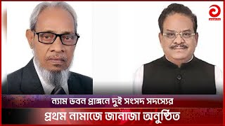 ন্যাম ভবন প্রাঙ্গনে দুই সংসদ সদস্যের প্রথম নামাজে জানাজা | Shahjahan Kamal | Abdus Sattar Bhuiyan