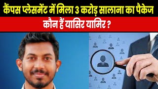 Who is Yasir Yamir | प्लेसमेंट में तीन करोड़ का सालाना सैलरी पैकेज पाने वाले यासिर यामिर कौन हैं ?