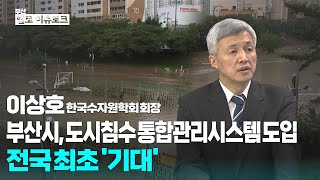 [헬로이슈토크] 부산시, 도시침수 통합관리시스템 도입 전국최초 ′기대′_이상호 한국수자원학회회장