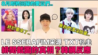 LE SSERAFIM采源 TXT杋圭..緋聞截圖的真相？韓網反應/8月即將回歸的愛豆們｜DenQ