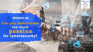 EP 68: Can You Demonstrate Too Much Passion for Cybersecurity?