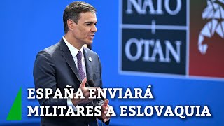 Sánchez anuncia que España enviará militares a Eslovaquia y aumentará los de Rumanía