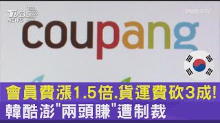 會員費漲1.5倍.貨運費砍3成! 韓酷澎「兩頭賺」 遭制裁｜TVBS新聞 @TVBSNEWS02