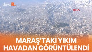 Maraş'taki büyük yıkım havadan görüntülendi