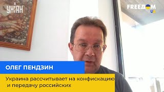 ОЛЕГ ПЕНДЗИН: Украина рассчитывает на конфискацию и передачу российских