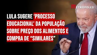 Lula sugere ‘processo educacional’ da população sobre preço dos alimentos e compra de “similares”