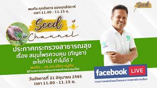 Seed Channel : 21 มิ.ย. 65 : ประกาศกระทรวงสาธารณสุข เรื่อง สมุนไพรควบคุม (กัญชา)อะไรทำได้ ทำไม่ได้ ?