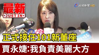 正式接任101新董座 賈永婕：我負責美麗大方【最新快訊】