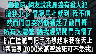 直播時，網友說我身邊有殺人犯，讓我小心，警察馬上就到，我不信，然而門口突然就響起了敲門聲！ 所有人震驚，讓我趕緊給警察開門！ 我懵了，抓住機艙門把手才想起來我在天上「怨靈到3000米高空送死可不怨我」