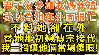 妻子沒參加我媽葬禮！我以為她在外面很忙！不料她卻在外替她那初戀傳宗接代！我一招讓他倆當場傻眼！#生活經驗 #情感故事 #深夜淺讀 #幸福人生