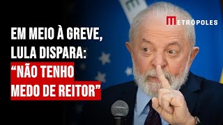 Em meio à greve, Lula dispara: “Não tenho medo de reitor”