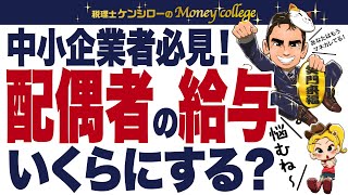 配偶者の給与いくらにする？ 中小企業者必見〜！　税理士ケンシローのマネーカレッジ 第135回