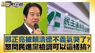 郭正亮被賴清德不義氣哭了？怒問民進黨檢調可以這樣搞？ 新聞大白話@tvbstalk