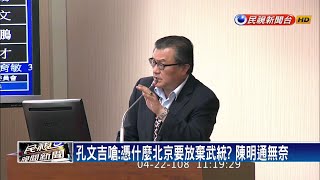 孔文吉嗆:憑什麼北京要放棄武統? 陳明通無奈－民視新聞