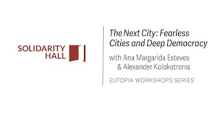 “The Next City: Fearless Cities and Deep Democracy” – A. Esteves, A. Kolokotronis – Eutopia Workshop