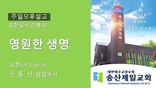 250202 송산제일교회 주일오후설교ㅣ영원한 생명 - 요한일서 강해 ④ㅣ신동신 목사