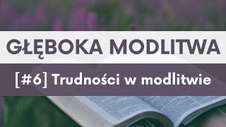 GŁĘBOKA MODLITWA [#6] Trudności w modlitwie