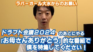 ドラフト会議のあとにやる「お母さんありがとう」的な番組で僕を特集してください！【ラバーガール大水】