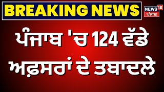 Breaking News | ਪੰਜਾਬ 'ਚ 124 ਵੱਡੇ ਅਫ਼ਸਰਾਂ ਦੇ ਤਬਾਦਲੇ। IAS | PCS | Transfers | News18 Punjab