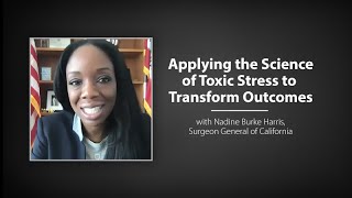Applying the Science of Toxic Stress to Transform Outcomes - Nadine Burke Harris