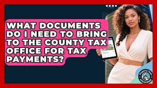 What Documents Do I Need to Bring to the County Tax Office for Tax Payments?