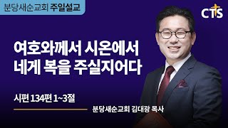 [분당새순교회] 2021.4.11 주일설교 / 시편 134편 1-3절 / 여호와께서 시온에서 네게 복을 주실지어다 / 김대광 목사