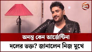 অনন্ত কেন আর্জেন্টিনা দলের ভক্ত? জানালেন নিজ মুখে | Ananta Jalil | Channel 24