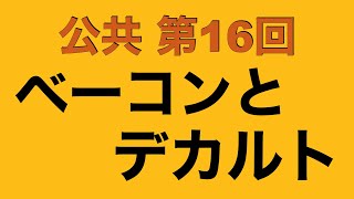 【倍速で学ぶ公共】第１６回 ベーコンとデカルト