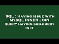 SQL : Having issue with MySQL INNER JOIN query having sub-query in it
