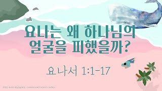 요나는 왜 하나님의 얼굴을 피했을까? (요나 1:1-17) 2022.04.21