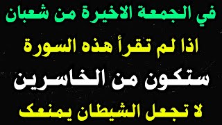 في الجمعة الأخيرة من شهر شعبان إذا لم تقرأ هذه السورة ستكون من الخاسرين لا تجعل الشيطان يمنعك