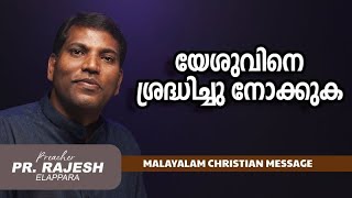 യേശുവിനെ ശ്രദ്ധിച്ചു നോക്കുക | Pr. Rajesh Elappara  | Malayalam Christian Message