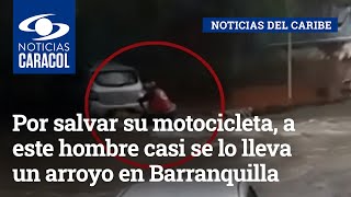Por salvar su motocicleta, a este hombre casi se lo lleva un arroyo en Barranquilla