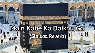 Main Kabe Ko Daikhu Ga Naat ( Slowed Reverb)
